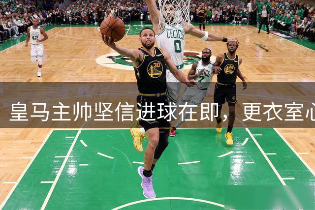 皇马主帅坚信进球在即，更衣室心态平和