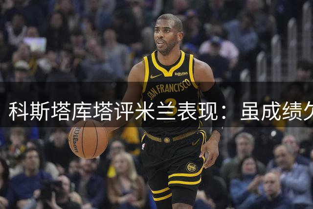 科斯塔库塔评米兰表现：虽成绩欠佳但精神可嘉 力挺阿莫林执教